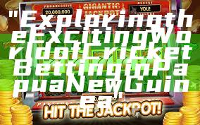 "Exploring the Exciting World of Cricket Betting in Papua New Guinea"